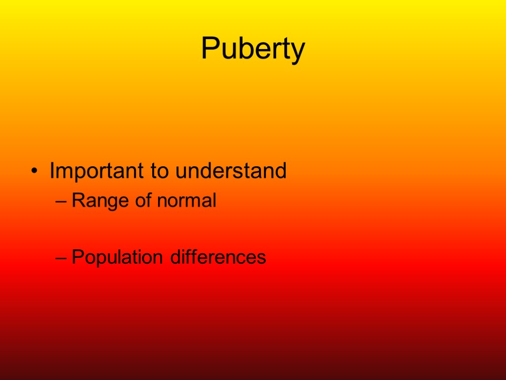 Puberty Important to understand Range of normal Population differences